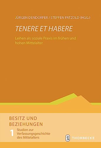 Tenere et habere: Leihen als soziale Praxis im frühen und hohen Mittelalter (Besitz und Beziehungen. Studien zur Verfassungsgeschichte des Mittelalters) von Jan Thorbecke Verlag