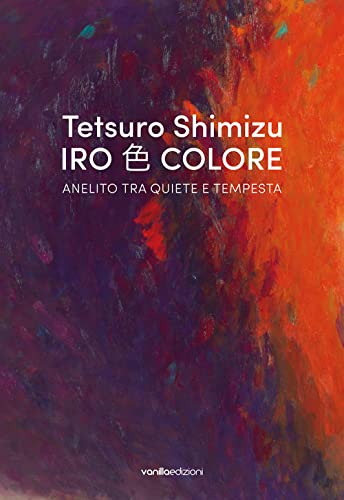Tetsuro Shimizu. Iro Colore. Anelito tra quiete e tempesta. Ediz. italiana e inglese von Vanillaedizioni