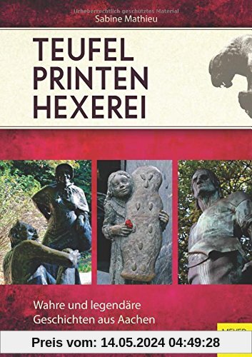 Teufel - Printen - Hexerei: Wahre und legendäre Geschichten aus Aachen