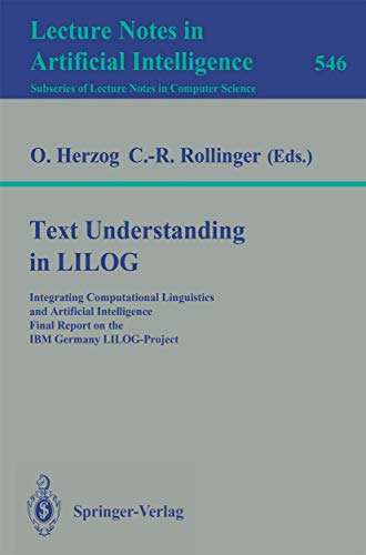 Text Understanding in LILOG: Integrating Computational Linguistics and Artificial Intelligence Final Report on the IBM Germany LILOG-Project (Lecture Notes in Computer Science, 546, Band 546)