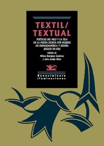 Textil/Textual: Poéticas del hilo y la tela en la poesía escrita por mujeres en hispanomérica y España (Siglos XX-XXI) (Iluminaciones, Band 177) von Editorial Renacimiento
