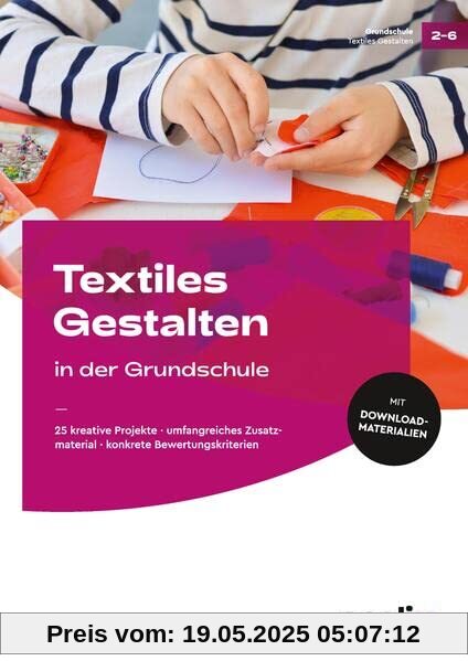Textiles Gestalten in der Grundschule: 25 kreative Projekte - umfangreiches Zusatzmaterial - konkrete Bewertungskriterien (2. bis 6. Klasse)