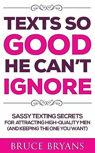 Texts So Good He Can't Ignore: Sassy Texting Secrets for Attracting High-Quality Men (and Keep...