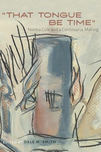 "That Tongue Be Time": Norma Cole and a Continuous Making (Recencies Series: Research and Recovery in Twentieth-Century) von University of New Mexico Press