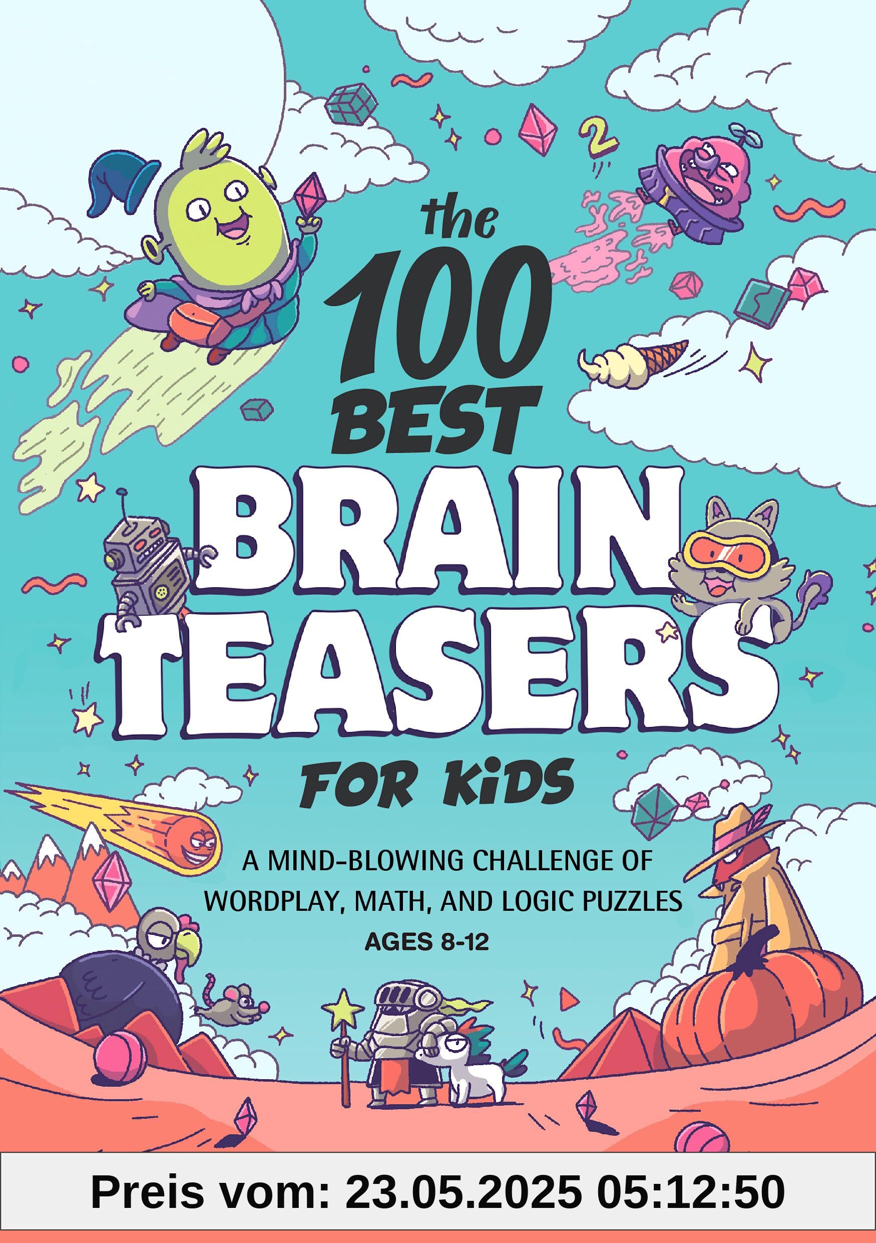 The 100 Best Brain Teasers for Kids: A Mind-Blowing Challenge of Wordplay, Math, and Logic Puzzles