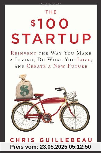 The $100 Startup: Reinvent the Way You Make a Living, Do What You Love, and Create a New Future