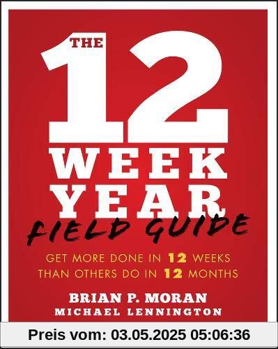 The 12 Week Year Field Guide: Get More Done In 12 Weeks Than Others Do In 12 Months The 12 Week Year Field Guide: Get More Done In 12 Weeks Than Others Do In 12 Months