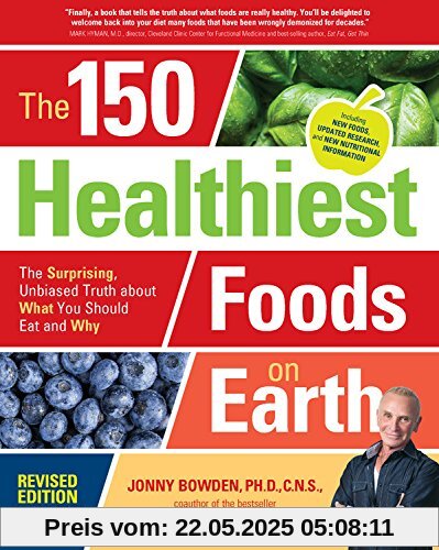 The 150 Healthiest Foods on Earth, Revised Edition: The Surprising, Unbiased Truth about What You Should Eat and Why The 150 Healthiest Foods on Earth, Revised Edition: The Surprising, Unbiased Truth about What You Should Eat and Why