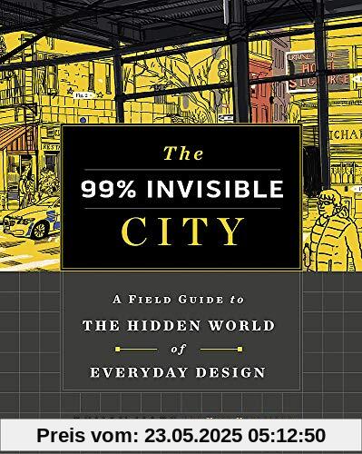 The 99% Invisible City: A Field Guide to the Hidden World of Everyday Design