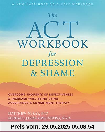The ACT Workbook for Depression and Shame: Overcome Thoughts of Defectiveness and Increase Well-Being Using Acceptance and Commitment Therapy