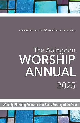 The Abingdon Worship Annual 2025: Worship Resources for Every Sunday of the Year (The Abingdon Worship Annual 2025)