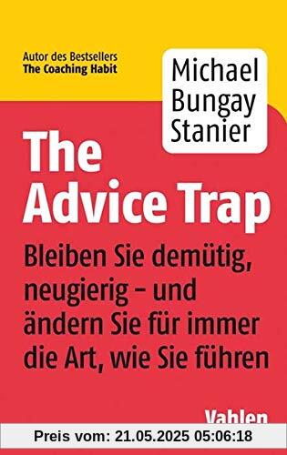 The Advice Trap: Bleiben Sie demütig, neugierig - und ändern Sie für immer die Art, wie Sie führen The Advice Trap: Bleiben Sie demütig, neugierig - und ändern Sie für immer die Art, wie Sie führen