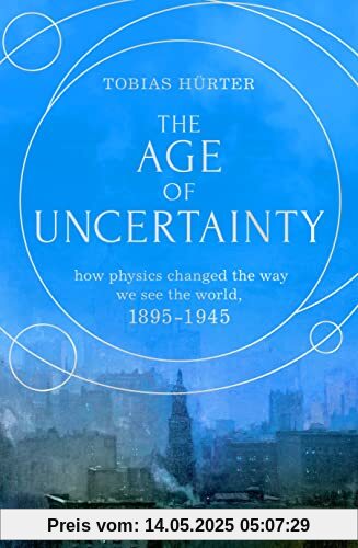 The Age of Uncertainty: How Physics Changed the Way We See the World, 1895-1945