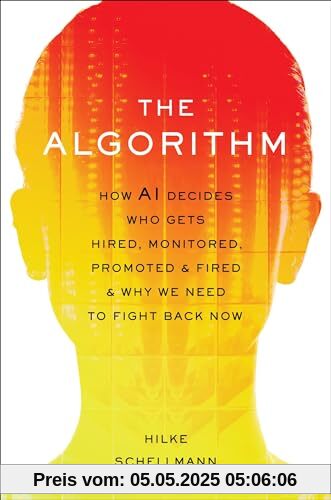 The Algorithm: How AI Decides Who Gets Hired, Monitored, Promoted, and Fired and Why We Need to Fight Back Now