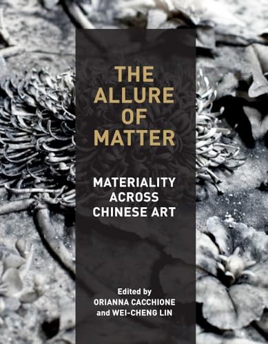 The Allure of Matter: Materiality Across Chinese Art von University of Chicago Press