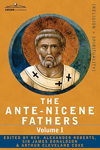 The Ante-Nicene Fathers: The Writings of the Fathers Down to A.D. 325 Volume I - The Apostolic Fathers with Justin Martyr and Irenaeus The Ante-Nicene Fathers: The Writings of the Fathers Down to A.D. 325 Volume I - The Apostolic Fathers with Justin Martyr and Irenaeus