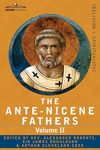 The Ante-Nicene Fathers: The Writings of the Fathers Down to A.D. 325 Volume II - Fathers of the Second Century - Hermas, Tatian, Theophilus, a von Cosimo Classics