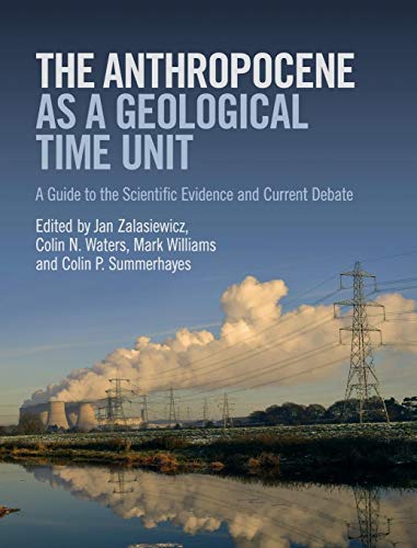 The Anthropocene as a Geological Time Unit: A Guide to the Scientific Evidence and Current Debate The Anthropocene as a Geological Time Unit: A Guide to the Scientific Evidence and Current Debate
