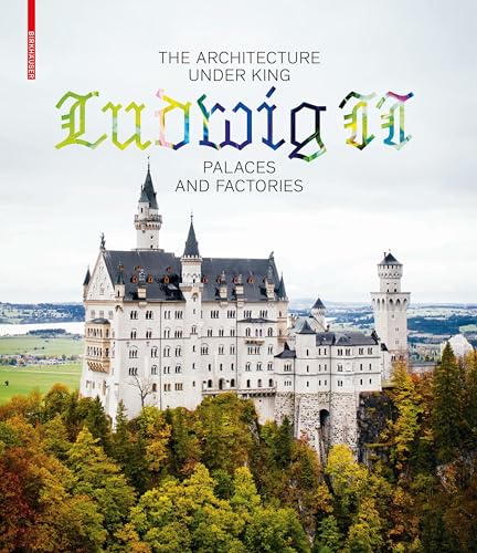 The Architecture under King Ludwig II – Palaces and Factories von Birkhauser