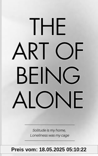 The Art of Being ALONE: Solitude Is My HOME, Loneliness Was My Cage