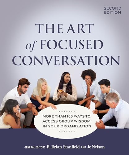 The Art of Focused Conversation, Second Edition: More Than 100 Ways to Access Group Wisdom in Your Organization The Art of Focused Conversation, Second Edition: More Than 100 Ways to Access Group Wisdom in Your Organization