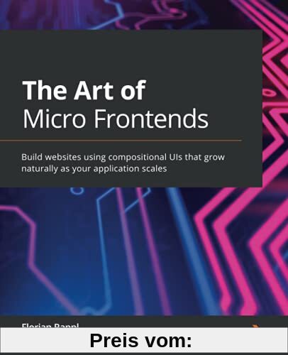 The Art of Micro Frontends: Build websites using compositional UIs that grow naturally as your application scales
