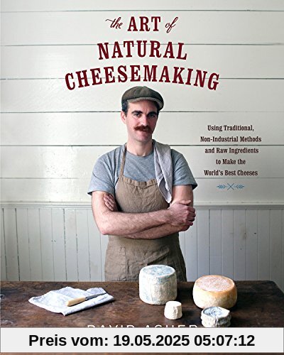 The Art of Natural Cheesemaking: Using Traditional Methods and Natural Ingredients to Make the World's Best Cheeses The Art of Natural Cheesemaking: Using Traditional Methods and Natural Ingredients to Make the World's Best Cheeses