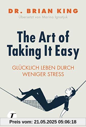 The Art of Taking It Easy - Glücklich leben durch weniger Stress