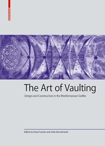 The Art of Vaulting: Design and Construction in the Mediterranean Gothic (Kulturelle und technische Werte historischer Bauten, 2)
