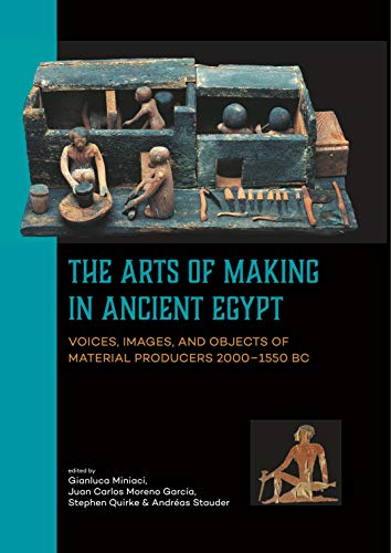 The Arts of Making in Ancient Egypt: Voices, Images, and Objects of Material Producers 2000-1550 B. C.