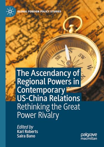 The Ascendancy of Regional Powers in Contemporary US-China Relations: Rethinking the Great Power Rivalry (Global Foreign Policy Studies)