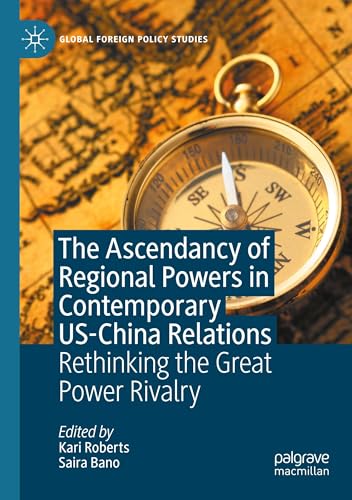 The Ascendancy of Regional Powers in Contemporary US-China Relations: Rethinking the Great Power Rivalry (Global Foreign Policy Studies)