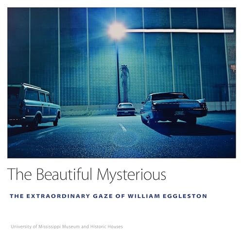 The Beautiful Mysterious: The Extraordinary Gaze of William Eggleston (University of Mississippi Museum and Historic Houses, Band 1)