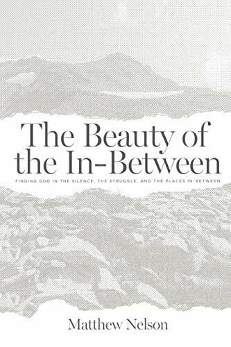 The Beauty of the In-Between: Finding God in the Silence, the Struggle, and the Places In-Between The Beauty of the In-Between: Finding God in the Silence, the Struggle, and the Places In-Between