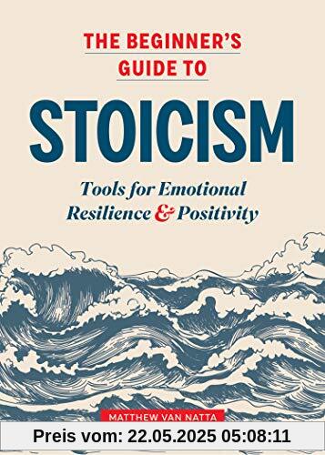 The Beginner's Guide to Stoicism: Tools for Emotional Resilience and Positivity