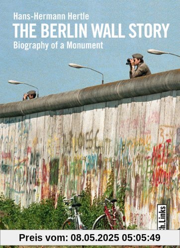The Berlin Wall Story: Biography of a Monument The Berlin Wall Story: Biography of a Monument