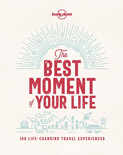 Lonely Planet The Best Moment Of Your Life: 100 Life-changing Travel Experiences von Lonely Planet