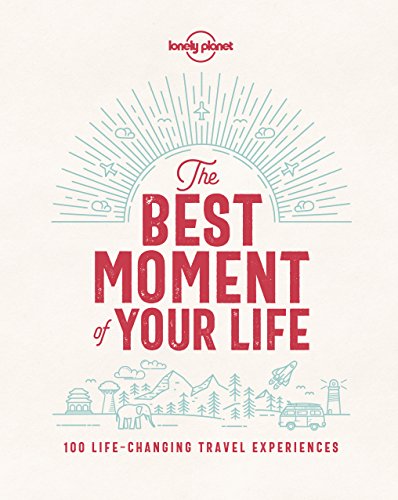 Lonely Planet The Best Moment Of Your Life: 100 Life-changing Travel Experiences