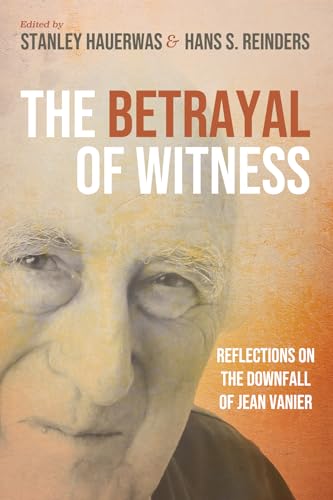 The Betrayal of Witness: Reflections on the Downfall of Jean Vanier von Cascade Books