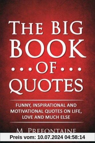 The Big Book of Quotes: Funny, Inspirational and Motivational Quotes on Life, Love and Much Else