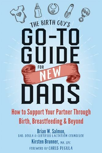 The Birth Guy's Go-To Guide for New Dads: How to Support Your Partner Through Birth, Breastfee...