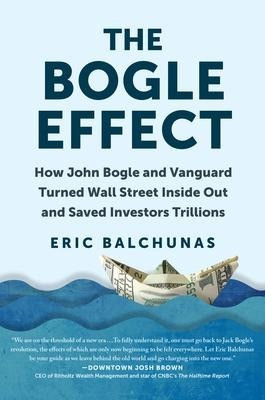 The Bogle Effect: How John Bogle and Vanguard Turned Wall Street Inside Out and Saved Investor...