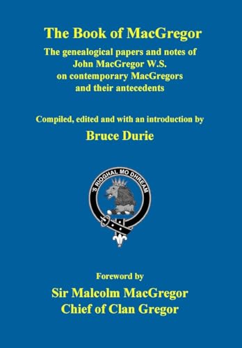 The Book of MacGregor: The genealogical papers and notes of John MacGregor W.S. With a Foreword by Sir Malcolm MacGregor, Chief of Clan Gregor von Lulu.com