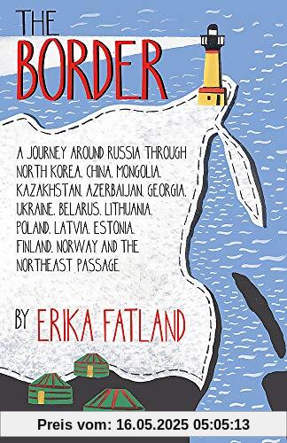 The Border - A Journey Around Russia: SHORTLISTED FOR THE STANFORD DOLMAN TRAVEL BOOK OF THE YEAR 2020: Through North Korea, China, Mongolia, ... Finland, Norway and the Northeast Passage