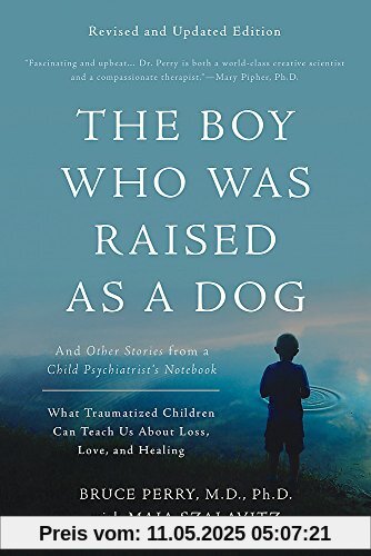 The Boy Who Was Raised as a Dog: And Other Stories from a Child Psychiatrist's Notebook--What Traumatized Children Can Teach Us About Loss, Love, and Healing