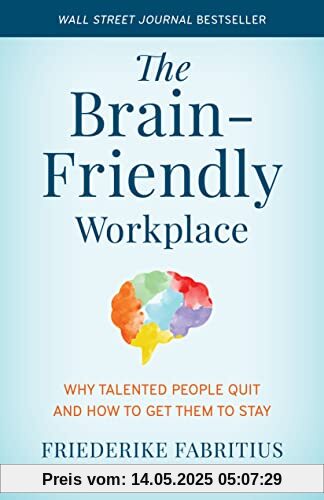 The Brain-Friendly Workplace: Why Talented People Quit and How to Get Them to Stay