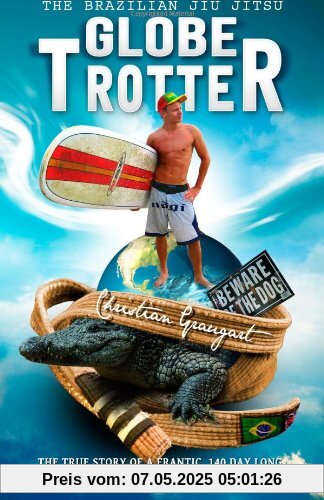 The Brazilian Jiu Jitsu Globetrotter: The true story about a frantic, 140 day long, around-the-world trip to train Brazilian Jiu Jitsu