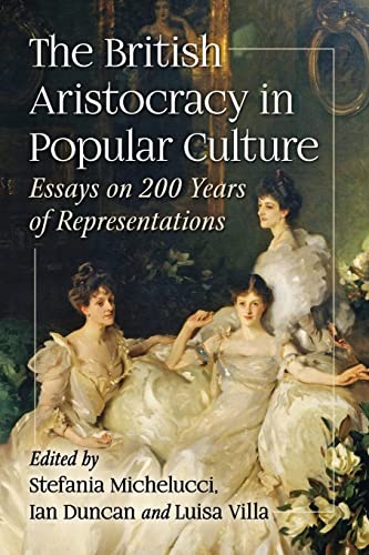 The British Aristocracy in Popular Culture: Essays on 200 Years of Representations von McFarland