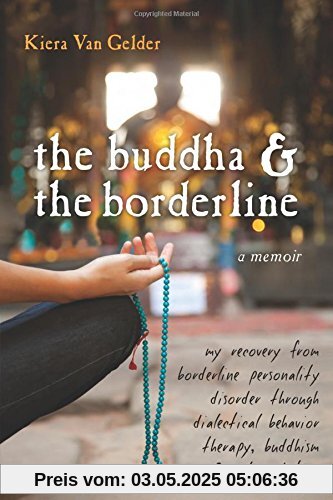 The Buddha & the Borderline: My Recovery from Borderline Personality Disorder Through Dialectical Behavior Therapy, Buddhism, & Online Dating