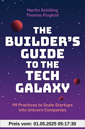 The Builder's Guide to the Tech Galaxy: 99 Practices to Scale Startups into Unicorn Companies The Builder's Guide to the Tech Galaxy: 99 Practices to Scale Startups into Unicorn Companies